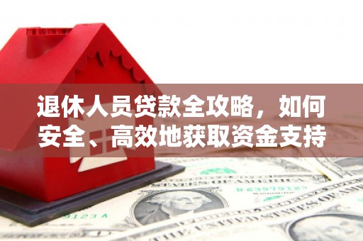 定海退休人员贷款全攻略，如何安全、高效地获取资金支持