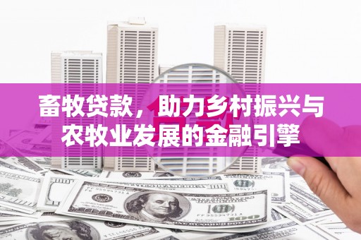定海畜牧贷款，助力乡村振兴与农牧业发展的金融引擎