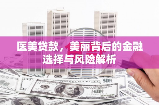 定海医美贷款，美丽背后的金融选择与风险解析
