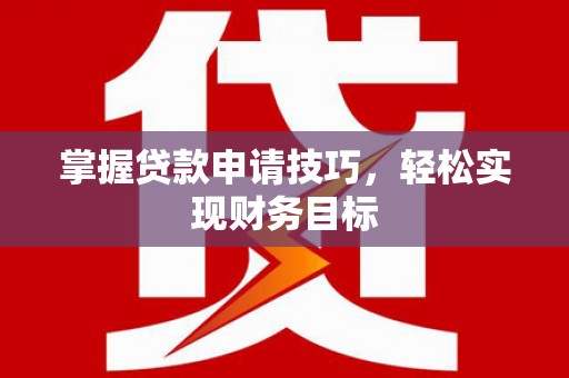 定海掌握贷款申请技巧，轻松实现财务目标