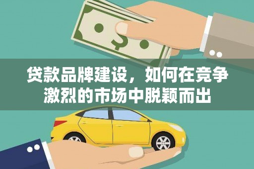 定海贷款品牌建设，如何在竞争激烈的市场中脱颖而出