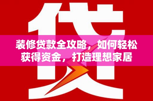 定海装修贷款全攻略，如何轻松获得资金，打造理想家居