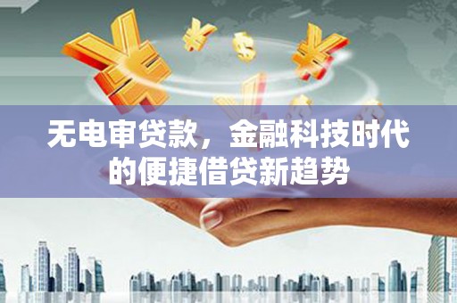 定海无电审贷款，金融科技时代的便捷借贷新趋势