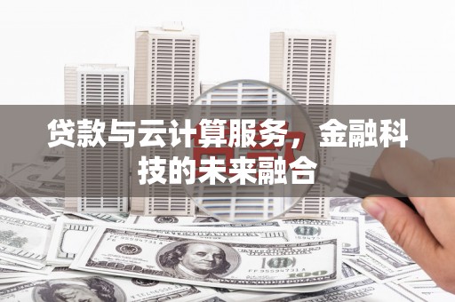 定海贷款与云计算服务，金融科技的未来融合