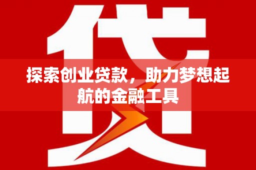 定海探索创业贷款，助力梦想起航的金融工具