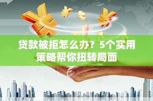 定海贷款被拒怎么办？5个实用策略帮你扭转局面