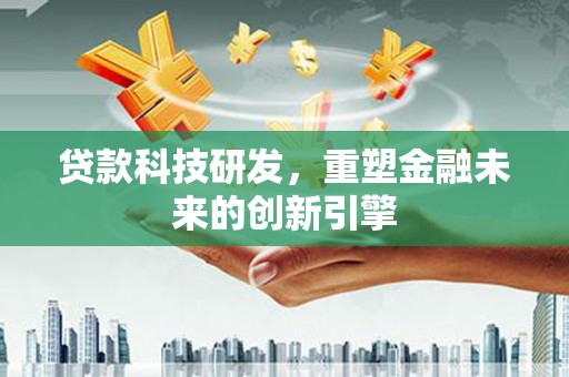 定海贷款科技研发，重塑金融未来的创新引擎