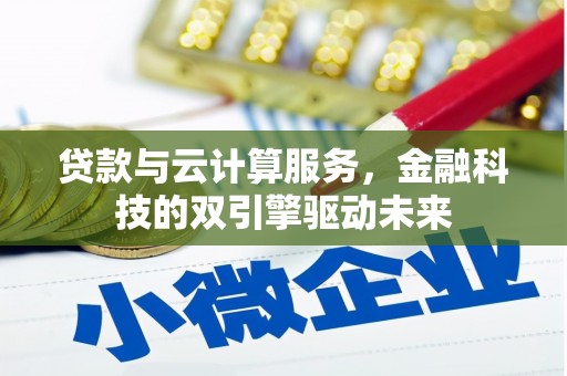 定海贷款与云计算服务，金融科技的双引擎驱动未来