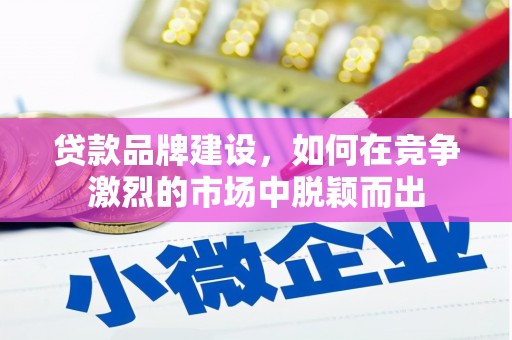 定海贷款品牌建设，如何在竞争激烈的市场中脱颖而出