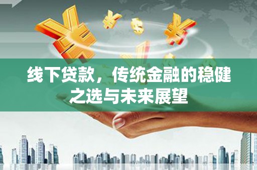 定海线下贷款，传统金融的稳健之选与未来展望