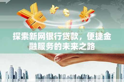 定海探索新网银行贷款，便捷金融服务的未来之路