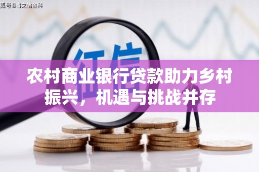 定海农村商业银行贷款助力乡村振兴，机遇与挑战并存