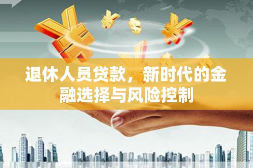 定海退休人员贷款，新时代的金融选择与风险控制