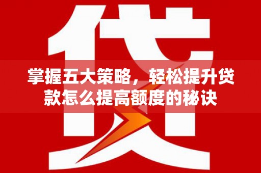 定海掌握五大策略，轻松提升贷款怎么提高额度的秘诀