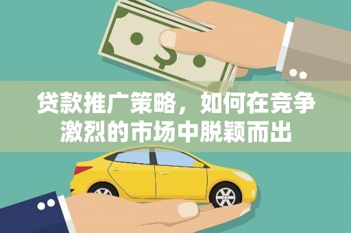 定海贷款推广策略，如何在竞争激烈的市场中脱颖而出