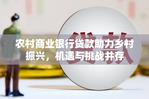 定海农村商业银行贷款助力乡村振兴，机遇与挑战并存