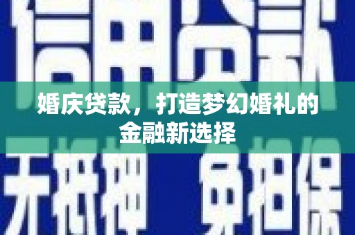 定海婚庆贷款，打造梦幻婚礼的金融新选择