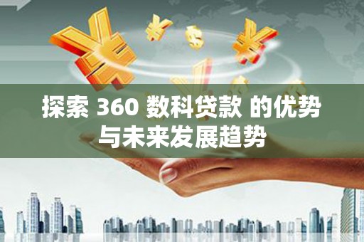 定海探索 360 数科贷款 的优势与未来发展趋势