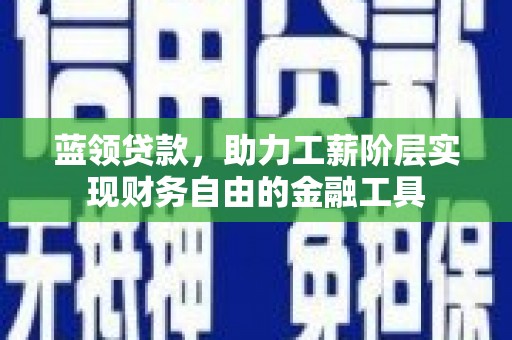 定海蓝领贷款，助力工薪阶层实现财务自由的金融工具