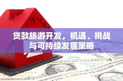定海贷款旅游开发，机遇、挑战与可持续发展策略