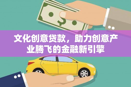 定海文化创意贷款，助力创意产业腾飞的金融新引擎