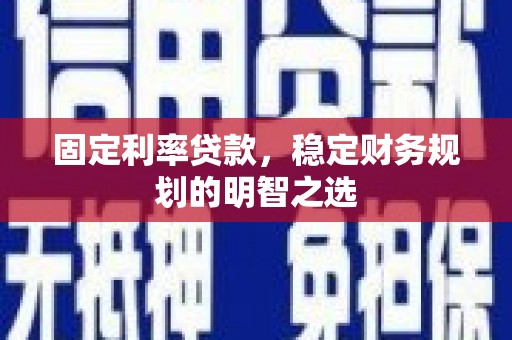 定海固定利率贷款，稳定财务规划的明智之选
