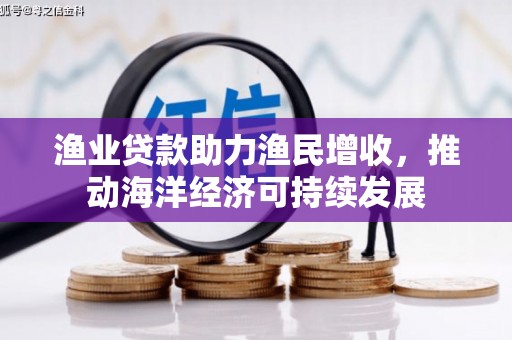 定海渔业贷款助力渔民增收，推动海洋经济可持续发展
