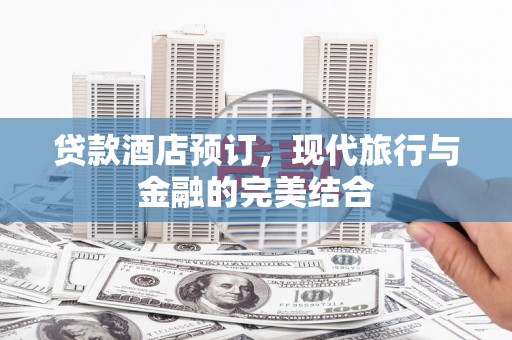 定海贷款酒店预订，现代旅行与金融的完美结合