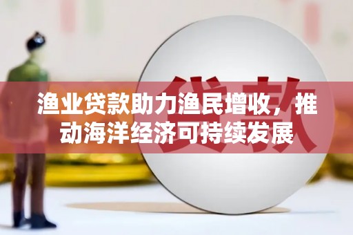 定海渔业贷款助力渔民增收，推动海洋经济可持续发展