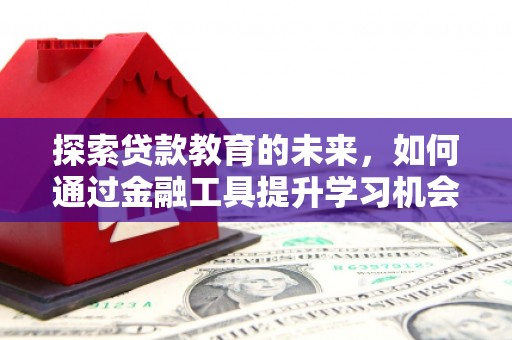 定海探索贷款教育的未来，如何通过金融工具提升学习机会