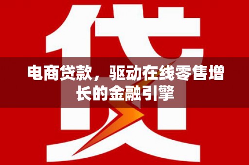 定海电商贷款，驱动在线零售增长的金融引擎