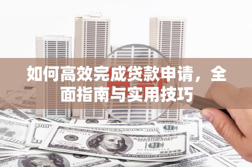 定海如何高效完成贷款申请，全面指南与实用技巧