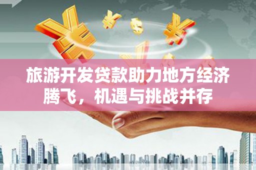 定海旅游开发贷款助力地方经济腾飞，机遇与挑战并存