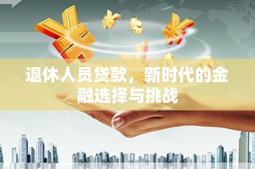 定海退休人员贷款，新时代的金融选择与挑战