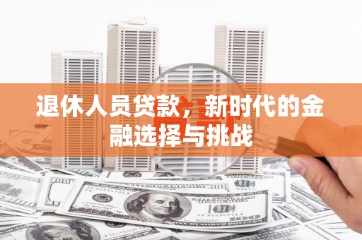 定海退休人员贷款，新时代的金融选择与挑战