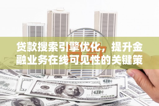 定海贷款搜索引擎优化，提升金融业务在线可见性的关键策略