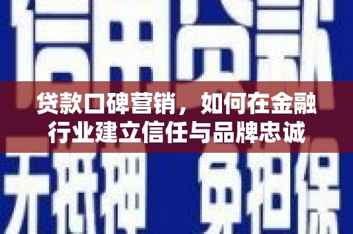 定海贷款口碑营销，如何在金融行业建立信任与品牌忠诚
