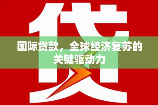定海国际贷款，全球经济复苏的关键驱动力