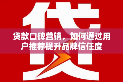 定海贷款口碑营销，如何通过用户推荐提升品牌信任度