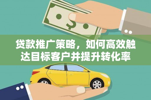 定海贷款推广策略，如何高效触达目标客户并提升转化率