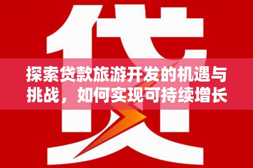 定海探索贷款旅游开发的机遇与挑战，如何实现可持续增长