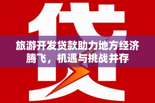 定海旅游开发贷款助力地方经济腾飞，机遇与挑战并存