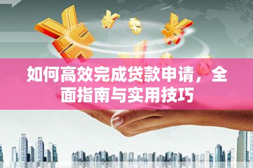 定海如何高效完成贷款申请，全面指南与实用技巧