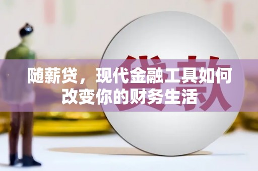 定海随薪贷，现代金融工具如何改变你的财务生活