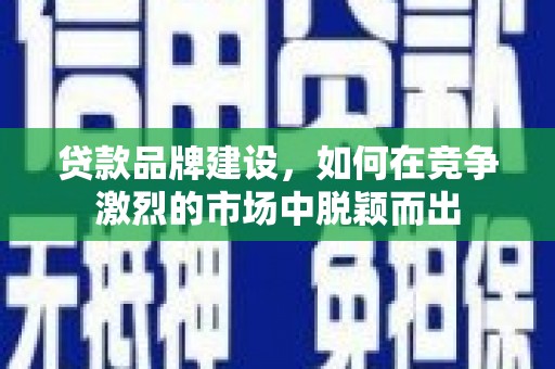 定海贷款品牌建设，如何在竞争激烈的市场中脱颖而出