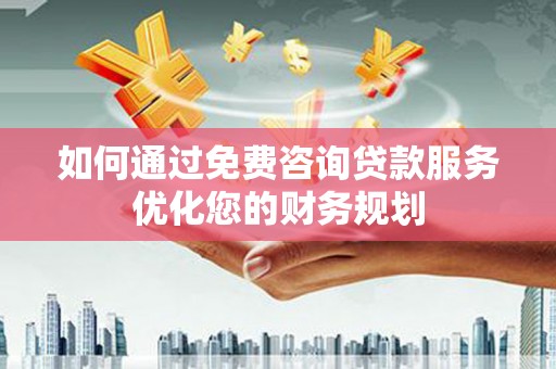 定海如何通过免费咨询贷款服务优化您的财务规划