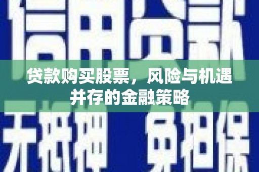 定海贷款购买股票，风险与机遇并存的金融策略