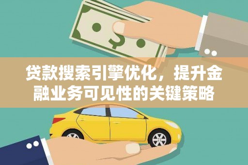 定海贷款搜索引擎优化，提升金融业务可见性的关键策略