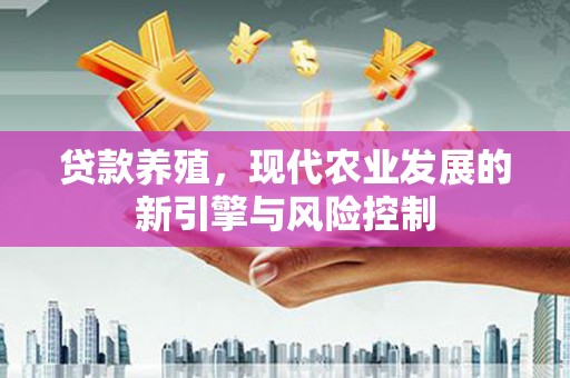 定海贷款养殖，现代农业发展的新引擎与风险控制