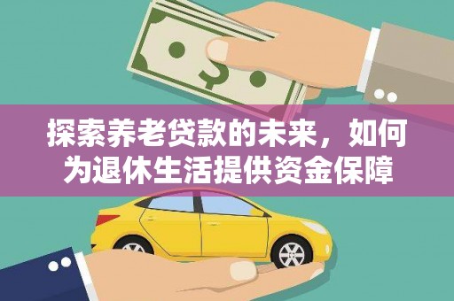 定海探索养老贷款的未来，如何为退休生活提供资金保障
